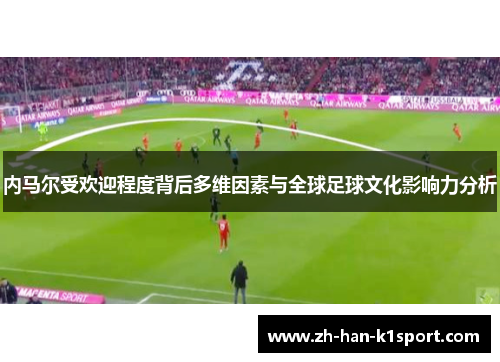 内马尔受欢迎程度背后多维因素与全球足球文化影响力分析
