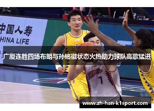 广厦连胜四场布朗与孙铭徽状态火热助力球队高歌猛进 广厦连胜四场布朗与孙铭徽状态火热助力球队高歌猛进
