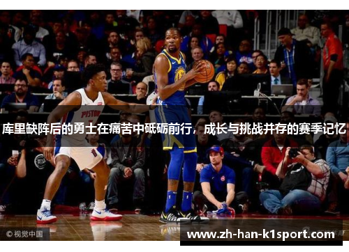 库里缺阵后的勇士在痛苦中砥砺前行,成长与挑战并存的赛季记忆 库里缺阵后的勇士在痛苦中砥砺前行,成长与挑战并存的赛季记忆