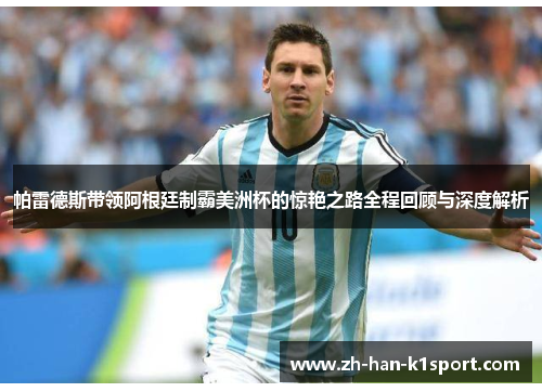 帕雷德斯带领阿根廷制霸美洲杯的惊艳之路全程回顾与深度解析 帕雷德斯带领阿根廷制霸美洲杯的惊艳之路全程回顾与深度解析