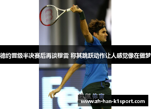 德约晋级半决赛后再谈穆雷 称其跳跃动作让人感觉像在做梦 德约晋级半决赛后再谈穆雷 称其跳跃动作让人感觉像在做梦