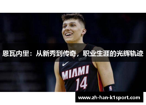 恩瓦内里:从新秀到传奇,职业生涯的光辉轨迹 恩瓦内里:从新秀到传奇,职业生涯的光辉轨迹
