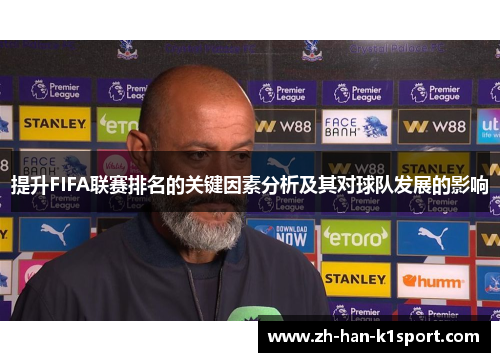 提升FIFA联赛排名的关键因素分析及其对球队发展的影响 提升FIFA联赛排名的关键因素分析及其对球队发展的影响