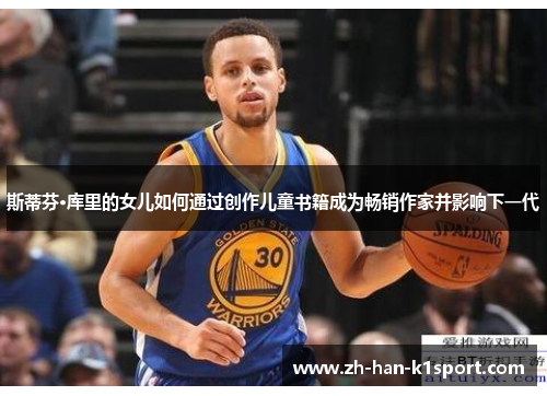 斯蒂芬·库里的女儿如何通过创作儿童书籍成为畅销作家并影响下一代 斯蒂芬·库里的女儿如何通过创作儿童书籍成为畅销作家并影响下一代