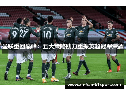 曼联重回巅峰:五大策略助力重振英超冠军荣耀 曼联重回巅峰:五大策略助力重振英超冠军荣耀