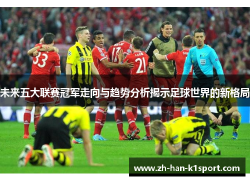 未来五大联赛冠军走向与趋势分析揭示足球世界的新格局 未来五大联赛冠军走向与趋势分析揭示足球世界的新格局