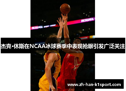 杰克·休斯在NCAA冰球赛季中表现抢眼引发广泛关注 杰克·休斯在NCAA冰球赛季中表现抢眼引发广泛关注