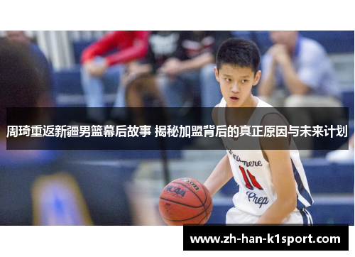 周琦重返新疆男篮幕后故事 揭秘加盟背后的真正原因与未来计划 周琦重返新疆男篮幕后故事 揭秘加盟背后的真正原因与未来计划