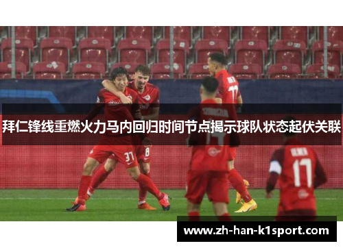 拜仁锋线重燃火力马内回归时间节点揭示球队状态起伏关联