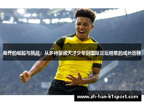 桑乔的崛起与挑战：从多特蒙德天才少年到国际足坛明星的成长历程