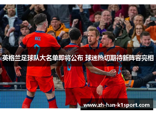 英格兰足球队大名单即将公布 球迷热切期待新阵容亮相