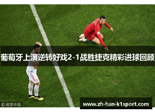 葡萄牙上演逆转好戏2-1战胜捷克精彩进球回顾