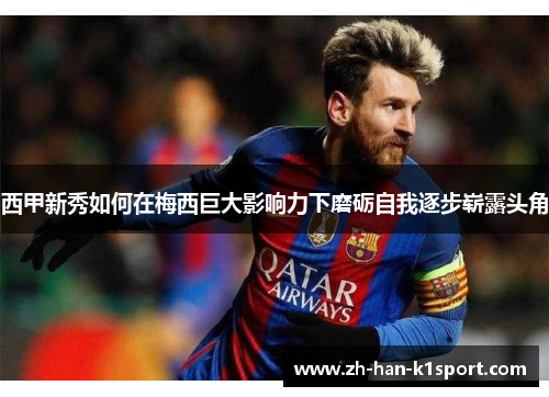 西甲新秀如何在梅西巨大影响力下磨砺自我逐步崭露头角