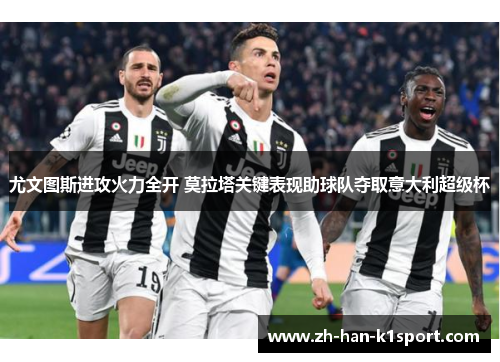 尤文图斯进攻火力全开 莫拉塔关键表现助球队夺取意大利超级杯