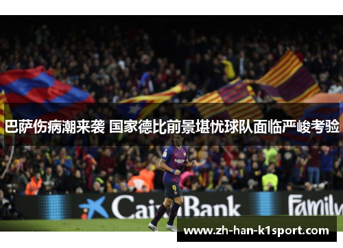 巴萨伤病潮来袭 国家德比前景堪忧球队面临严峻考验