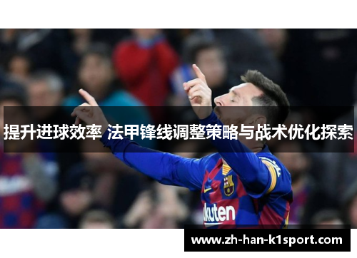 提升进球效率 法甲锋线调整策略与战术优化探索