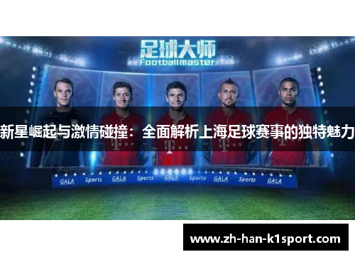 新星崛起与激情碰撞:全面解析上海足球赛事的独特魅力 新星崛起与激情碰撞:全面解析上海足球赛事的独特魅力