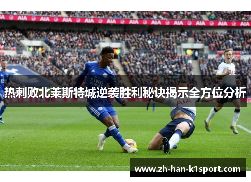热刺败北莱斯特城逆袭胜利秘诀揭示全方位分析