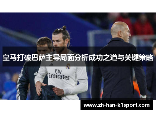 皇马打破巴萨主导局面分析成功之道与关键策略 皇马打破巴萨主导局面分析成功之道与关键策略