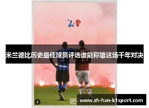 米兰德比历史最佳球员评选谁能称雄这场千年对决