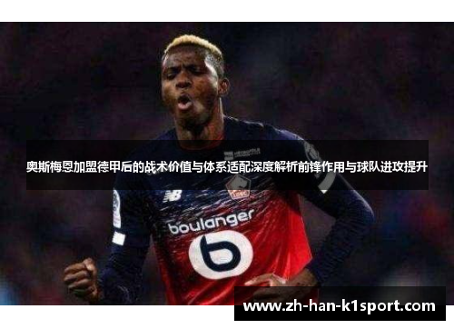 奥斯梅恩加盟德甲后的战术价值与体系适配深度解析前锋作用与球队进攻提升