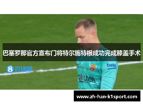巴塞罗那官方宣布门将特尔施特根成功完成膝盖手术