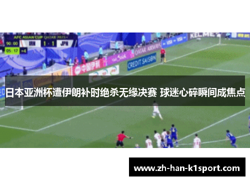 日本亚洲杯遭伊朗补时绝杀无缘决赛 球迷心碎瞬间成焦点