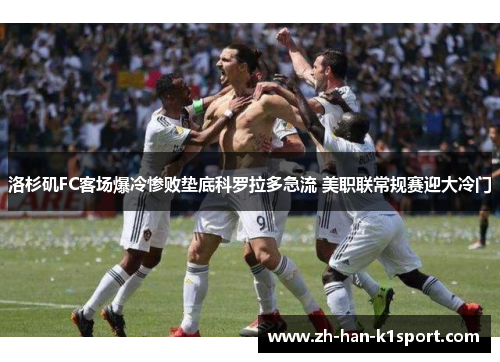 洛杉矶FC客场爆冷惨败垫底科罗拉多急流 美职联常规赛迎大冷门 洛杉矶FC客场爆冷惨败垫底科罗拉多急流 美职联常规赛迎大冷门