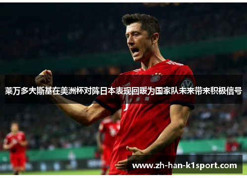 莱万多夫斯基在美洲杯对阵日本表现回暖为国家队未来带来积极信号