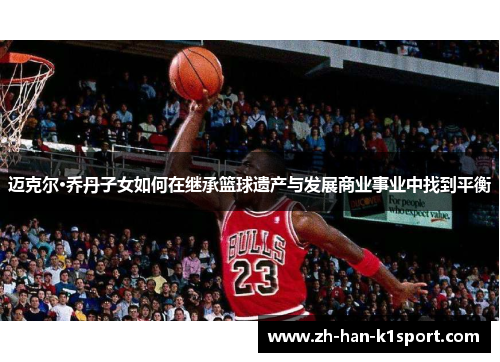 迈克尔·乔丹子女如何在继承篮球遗产与发展商业事业中找到平衡