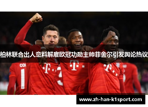 柏林联合出人意料解雇欧冠功勋主帅菲舍尔引发舆论热议 柏林联合出人意料解雇欧冠功勋主帅菲舍尔引发舆论热议